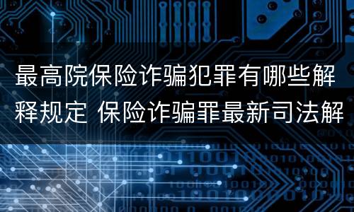最高院保险诈骗犯罪有哪些解释规定 保险诈骗罪最新司法解释