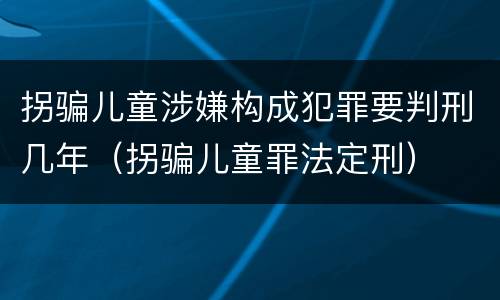 拐骗儿童涉嫌构成犯罪要判刑几年（拐骗儿童罪法定刑）