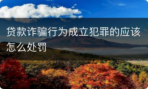 贷款诈骗行为成立犯罪的应该怎么处罚