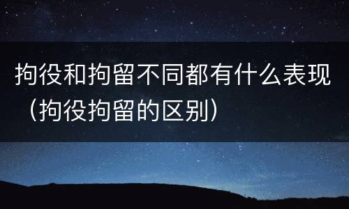 拘役和拘留不同都有什么表现（拘役拘留的区别）