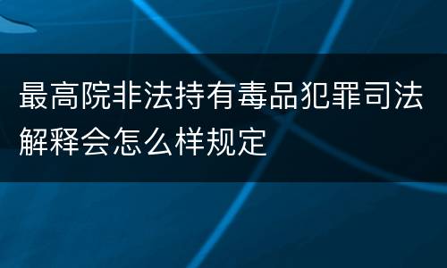 最高院非法持有毒品犯罪司法解释会怎么样规定
