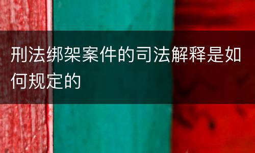 刑法绑架案件的司法解释是如何规定的