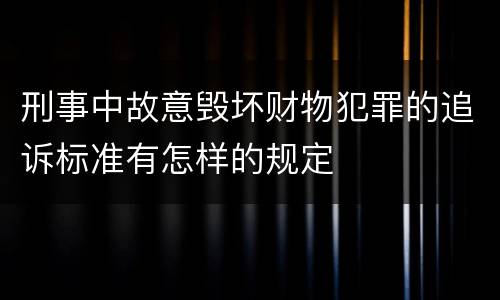 刑事中故意毁坏财物犯罪的追诉标准有怎样的规定