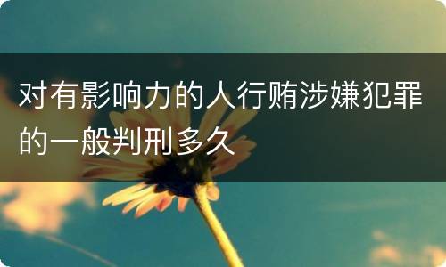 对有影响力的人行贿涉嫌犯罪的一般判刑多久