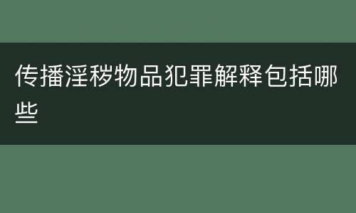 传播淫秽物品犯罪解释包括哪些