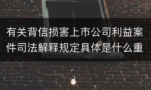有关背信损害上市公司利益案件司法解释规定具体是什么重要内容