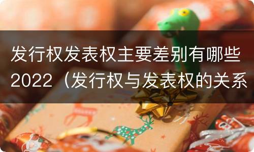 发行权发表权主要差别有哪些2022（发行权与发表权的关系）