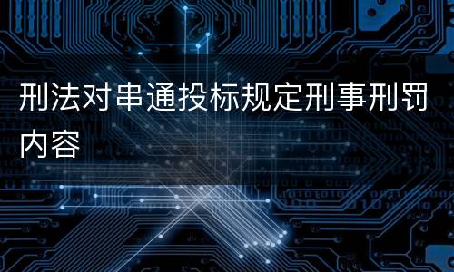 刑法对串通投标规定刑事刑罚内容