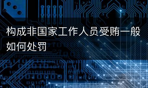 构成非国家工作人员受贿一般如何处罚