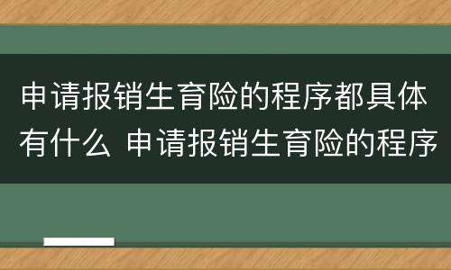 申请报销生育险的程序都具体有什么 申请报销生育险的程序都具体有什么