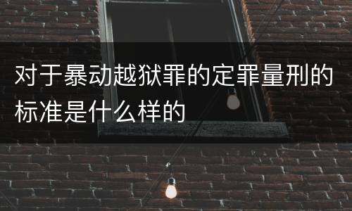 对于暴动越狱罪的定罪量刑的标准是什么样的