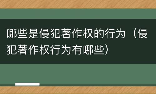 哪些是侵犯著作权的行为（侵犯著作权行为有哪些）