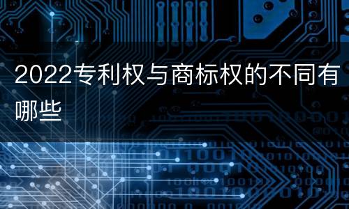 2022专利权与商标权的不同有哪些