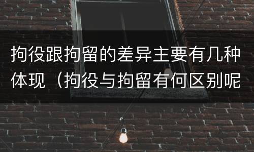 拘役跟拘留的差异主要有几种体现（拘役与拘留有何区别呢举例说明）