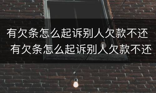 有欠条怎么起诉别人欠款不还 有欠条怎么起诉别人欠款不还呢