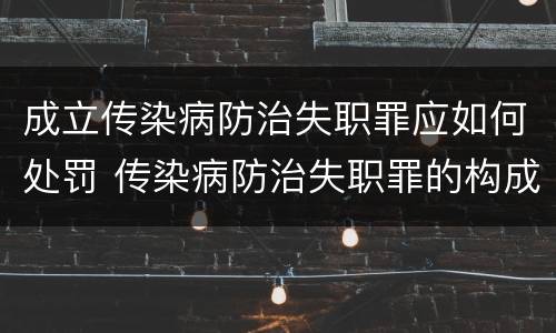 成立传染病防治失职罪应如何处罚 传染病防治失职罪的构成要件