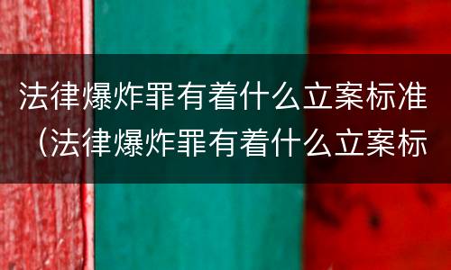 法律爆炸罪有着什么立案标准（法律爆炸罪有着什么立案标准吗）