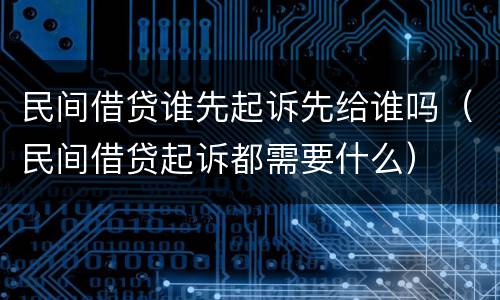 民间借贷谁先起诉先给谁吗（民间借贷起诉都需要什么）