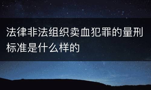 法律非法组织卖血犯罪的量刑标准是什么样的