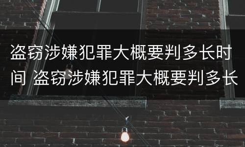 盗窃涉嫌犯罪大概要判多长时间 盗窃涉嫌犯罪大概要判多长时间刑期