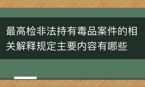 最高检非法持有毒品案件的相关解释规定主要内容有哪些