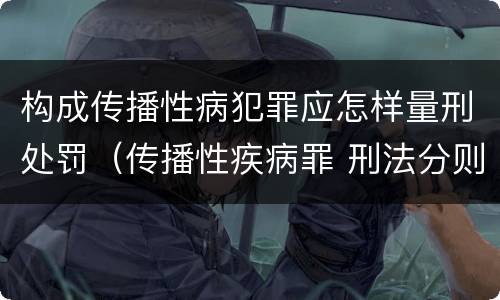 构成传播性病犯罪应怎样量刑处罚（传播性疾病罪 刑法分则）