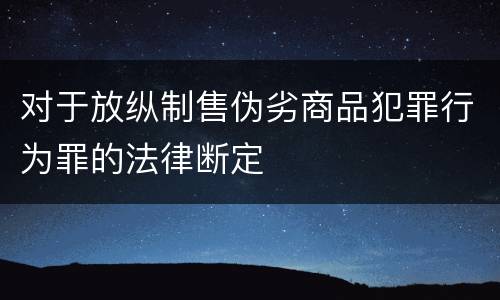 对于放纵制售伪劣商品犯罪行为罪的法律断定