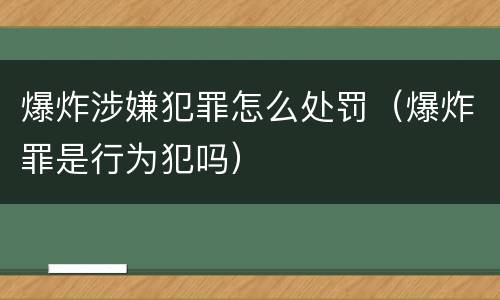 爆炸涉嫌犯罪怎么处罚（爆炸罪是行为犯吗）