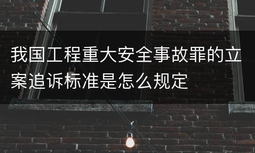 我国工程重大安全事故罪的立案追诉标准是怎么规定