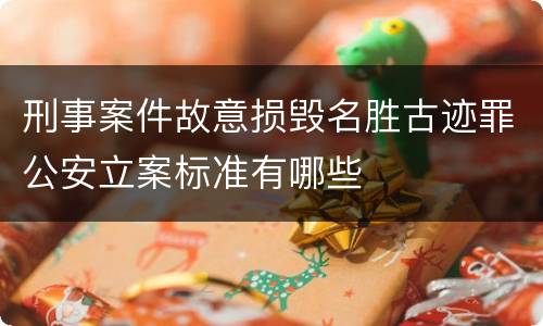 刑事案件故意损毁名胜古迹罪公安立案标准有哪些