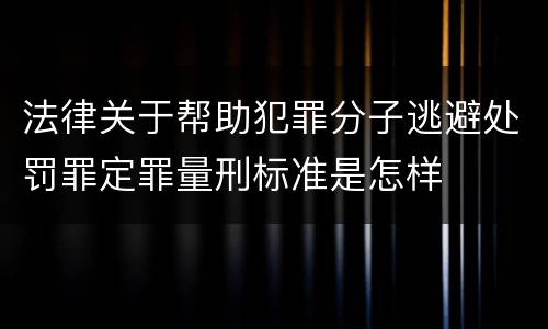法律关于帮助犯罪分子逃避处罚罪定罪量刑标准是怎样