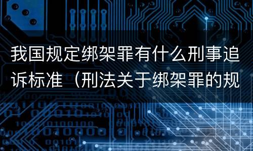 我国规定绑架罪有什么刑事追诉标准（刑法关于绑架罪的规定）