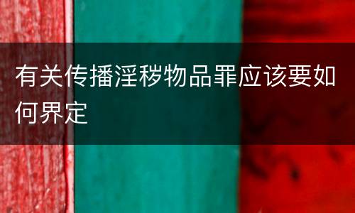 有关传播淫秽物品罪应该要如何界定