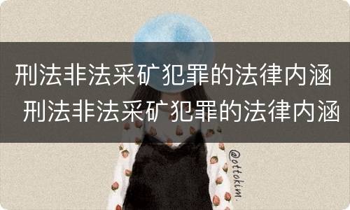刑法非法采矿犯罪的法律内涵 刑法非法采矿犯罪的法律内涵是什么