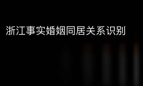 浙江事实婚姻同居关系识别