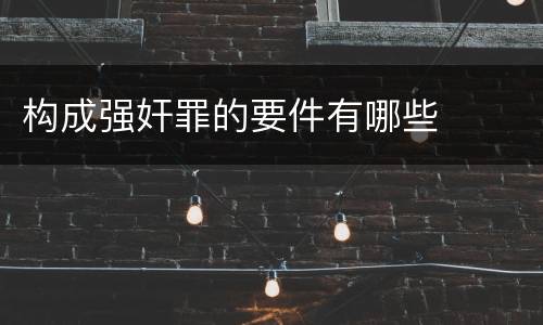 构成强奸罪的要件有哪些