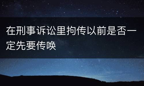 在刑事诉讼里拘传以前是否一定先要传唤