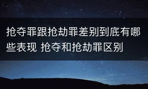 抢夺罪跟抢劫罪差别到底有哪些表现 抢夺和抢劫罪区别