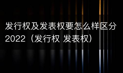 发行权及发表权要怎么样区分2022（发行权 发表权）
