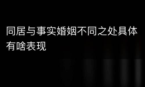 同居与事实婚姻不同之处具体有啥表现