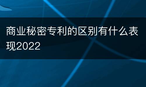 商业秘密专利的区别有什么表现2022