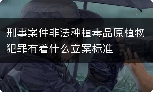 刑事案件非法种植毒品原植物犯罪有着什么立案标准