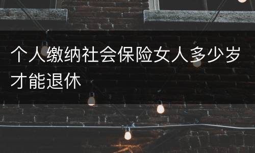 个人缴纳社会保险女人多少岁才能退休