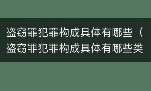 盗窃罪犯罪构成具体有哪些（盗窃罪犯罪构成具体有哪些类型）