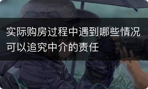 实际购房过程中遇到哪些情况可以追究中介的责任