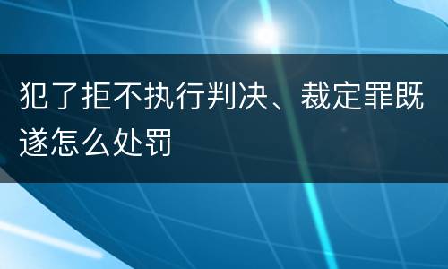 犯了拒不执行判决、裁定罪既遂怎么处罚