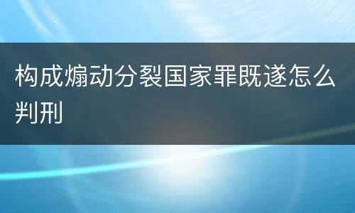 构成煽动分裂国家罪既遂怎么判刑