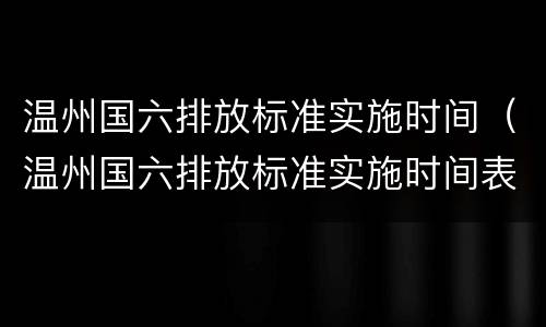 温州国六排放标准实施时间（温州国六排放标准实施时间表）