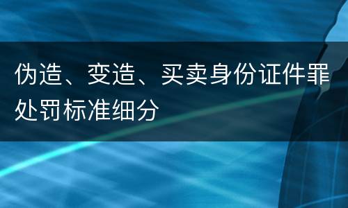 伪造、变造、买卖身份证件罪处罚标准细分