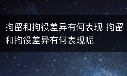 拘留和拘役差异有何表现 拘留和拘役差异有何表现呢